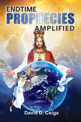 Endtime Prophecies Amplified - David D Ceiga