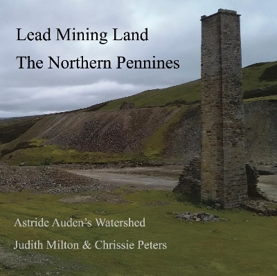 Lead Mining Land the Northern Pennines - Judith Milton, Chrissie Peters