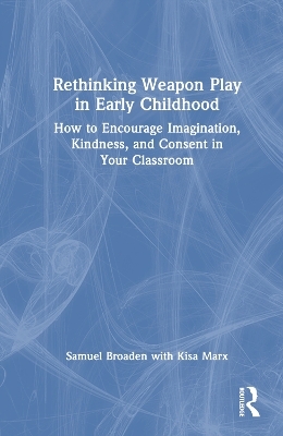 Rethinking Weapon Play in Early Childhood - Samuel Broaden, Kisa Marx