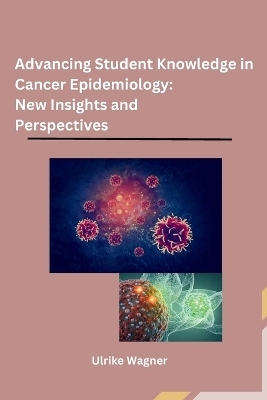 Advancing Student Knowledge in Cancer Epidemiology: New Insights and Perspectives -  Ulrike Wagner