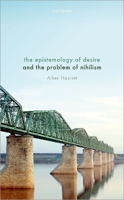 The Epistemology of Desire and the Problem of Nihilism - Allan Hazlett