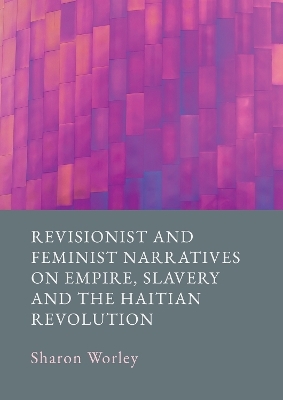 Revisionist and Feminist Narratives on Empire, Slavery and the Haitian Revolution - Sharon Worley