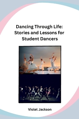 Dancing Through Life: Stories and Lessons for Student Dancers -  Violet Jackson