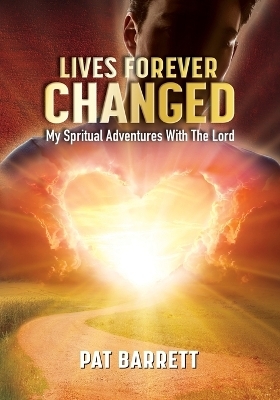 Lives Forever Changed - My Spiritual Adventures with the Lord - Pat Barrett