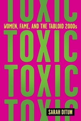 Toxic: Women, Fame, and the Tabloid 2000s - Sarah Ditum