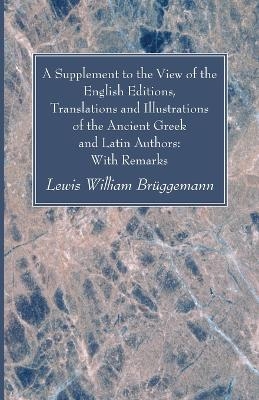 A Supplement to the View of the English Editions, Translations and Illustrations of the Ancient Greek and Latin Authors - Lewis William Br�ggemann