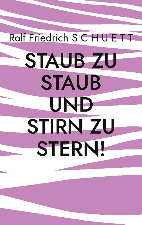 Staub zu Staub und Stirn zu Stern! - Rolf Friedrich Schuett