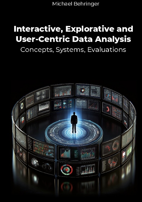 Interactive, Explorative and User-Centric Data Analysis: Concepts, Systems, Evaluations - Michael Behringer