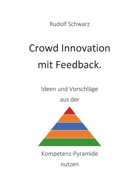 Crowd Innovation mit Feedback. Ideen und Vorschläge aus der Kompetenz-Pyramide nutzen - Rudolf Schwarz