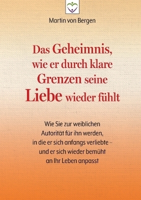 Das Geheimnis, wie er durch klare Grenzen seine Liebe wieder fühlt - Martin von Bergen