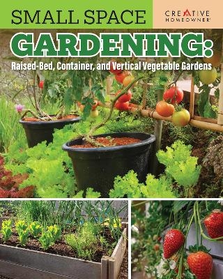Small Space Gardening: Raised-Bed, Container, and Vertical Vegetable Gardens -  Editors of Creative Homeowner