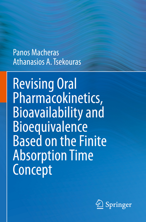 Revising Oral Pharmacokinetics, Bioavailability and Bioequivalence Based on the Finite Absorption Time Concept - Panos Macheras, Athanasios A. Tsekouras