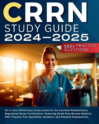 CRRN Study Guide 2024-2025: All in One CRRN Exam Study Guide for the Certified Rehabilitation Registered Nurse Certification. Featuring Exam Prep Review Material, 500+ Practice Test Questions, Answers, and Detailed Explanations. - Sarah McDeen