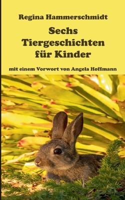 Sechs Tiergeschichten für Kinder - Regina Hammerschmidt