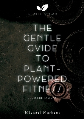 The Gentle Guide to Plant-Powered Fitness - Michael Markens