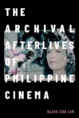 The Archival Afterlives of Philippine Cinema - Bliss Cua Lim