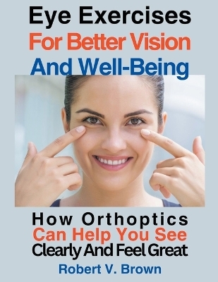 Eye Exercises For Better Vision And Well-Being - V Brown Robert