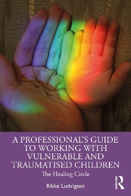 A Professional's Guide to Working with Vulnerable and Traumatised Children - Rikke Ludvigsen