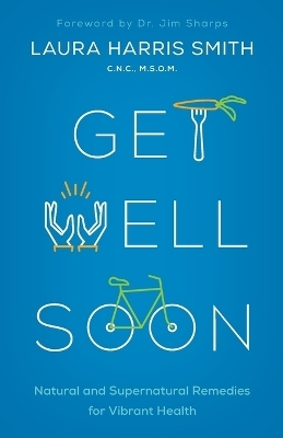 Get Well Soon – Natural and Supernatural Remedies for Vibrant Health - C.n.c. Smith
