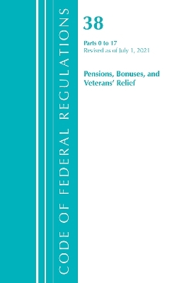 Code of Federal Regulations, Title 38 Pensions, Bonuses and Veterans' Relief 0-17, Revised as of July 1, 2021 -  Office of The Federal Register (U.S.)