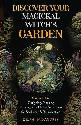 Discover Your Magickal Witch's Garden - Delphina D'Andres