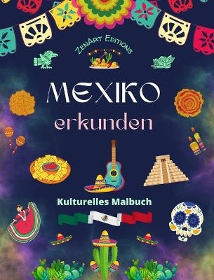 Mexiko erkunden - Kulturelles Malbuch - Kreative Entwürfe von mexikanische Symbolen - Zenart Editions