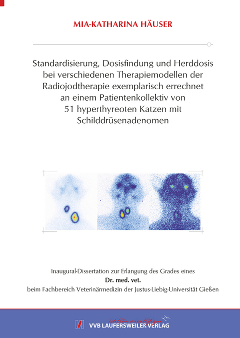 Standardisierung, Dosisfindung und Herddosis bei verschiedenen Therapiemodellen der Radiojodtherapie exemplarisch errechnet an einem Patientenkollektiv von 51 hyperthyreoten Katzen mit Schilddrüsenadenomen - Mia-Katharina Häuser