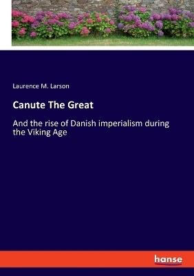 Canute The Great - Laurence M. Larson