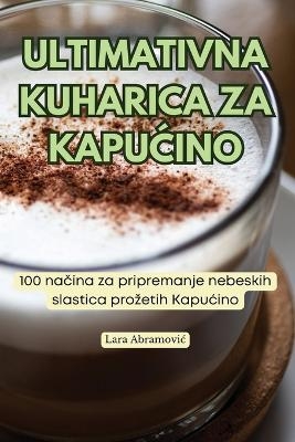 Ultimativna Kuharica Za KapuĆino -  Lara Abramovic