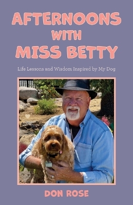 Afternoons with Miss Betty: Life Lessons and Wisdom Inspired by My Dog - Don Rose