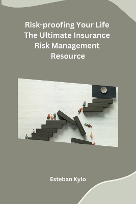 Risk-proofing Your Life The Ultimate Insurance Risk Management Resource -  Esteban Kylo