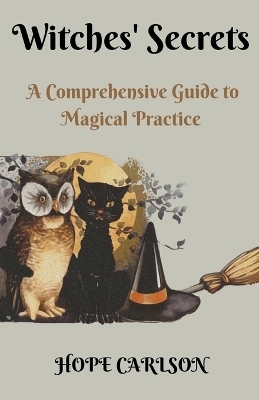 Witches' Secrets A Comprehensive Guide to Magical Practice - Hope Carlson
