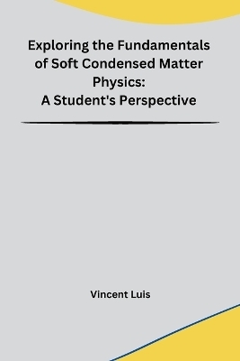 Exploring the Fundamentals of Soft Condensed Matter Physics -  Vincent Luis