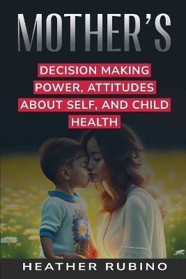 Mother's Decision-Making Power Attitudes about Herself and Child's Health - Heather Rubino