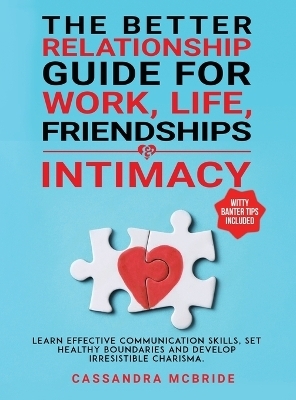 The Better Relationship Guide for Work, Life, Friendships and Intimacy - Cassandra McBride