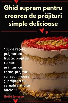 Ghid suprem pentru crearea de prăjituri simple delicioase -  Horia Ionescu