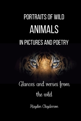 Portraits of Wild Animals in Pictures and Poetry - Hayden Clayderson