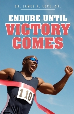 Endure Until Victory Comes - Dr James R Love  Sr