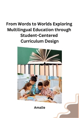 From Words to Worlds Exploring Multilingual Education through Student-Centered Curriculum Design -  Amalie
