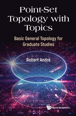 Point-set Topology With Topics: Basic General Topology For Graduate Studies - Robert Andre