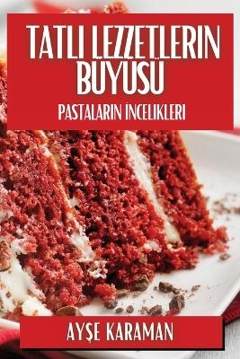 Tatlı Lezzetlerin Büyüsü - Ayşe Karaman