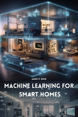 Machine Learning for Smart Homes - James P Rose