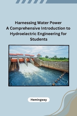 Harnessing Water Power A Comprehensive Introduction to Hydroelectric Engineering for Students -  Hemingway