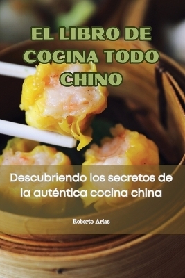 El Libro de Cocina Todo Chino -  Roberto Arias