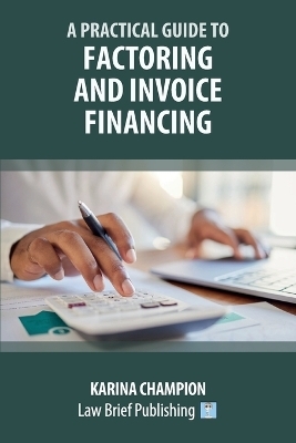 A Practical Guide to Factoring and Invoice Financing - Karina Champion