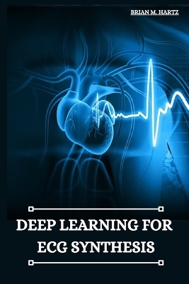 Deep Learning for ECG Synthesis - Brian M. Hartz