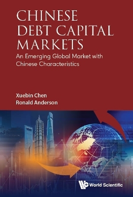Chinese Debt Capital Markets: An Emerging Global Market With Chinese Characteristics - Xuebin Chen, Ronald W Anderson