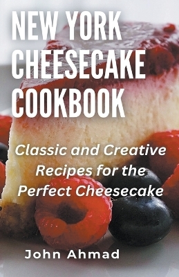 New York Cheesecake Cookbook - John Ahmad