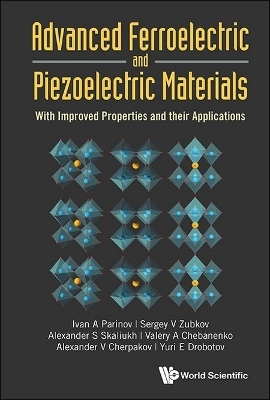 Advanced Ferroelectric And Piezoelectric Materials: With Improved Properties And Their Applications - Ivan A Parinov, Sergey V Zubkov, Valery A Chebanenko, Alexander S Skaliukh, Alexander V Cherpakov