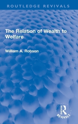 The Relation of Wealth to Welfare - William Robson